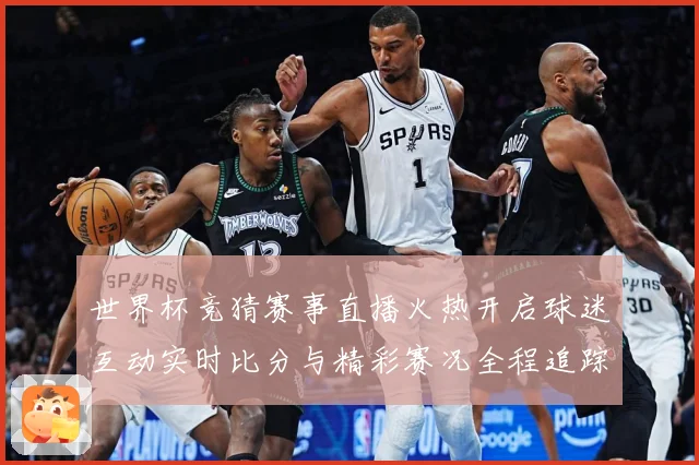 世界杯竞猜赛事直播火热开启球迷互动实时比分与精彩赛况全程追踪数据研判-深度解析