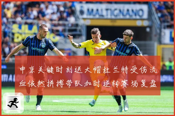 申京关键时刻送大帽杜兰特受伤流血依然拼搏带队加时逆转赛场复盘-深度解析