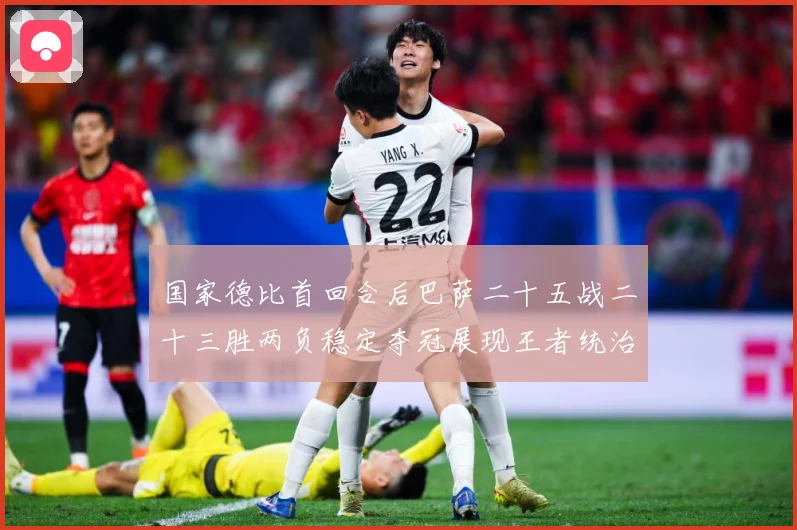 国家德比首回合后巴萨二十五战二十三胜两负稳定夺冠展现王者统治战术观察-深度解析