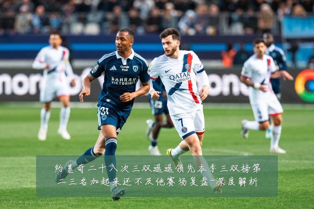 约基奇二十八次三双遥遥领先本季三双榜第二三名加起来还不及他赛场复盘-深度解析