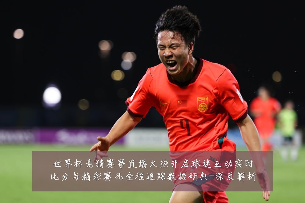世界杯竞猜赛事直播火热开启球迷互动实时比分与精彩赛况全程追踪数据研判-深度解析