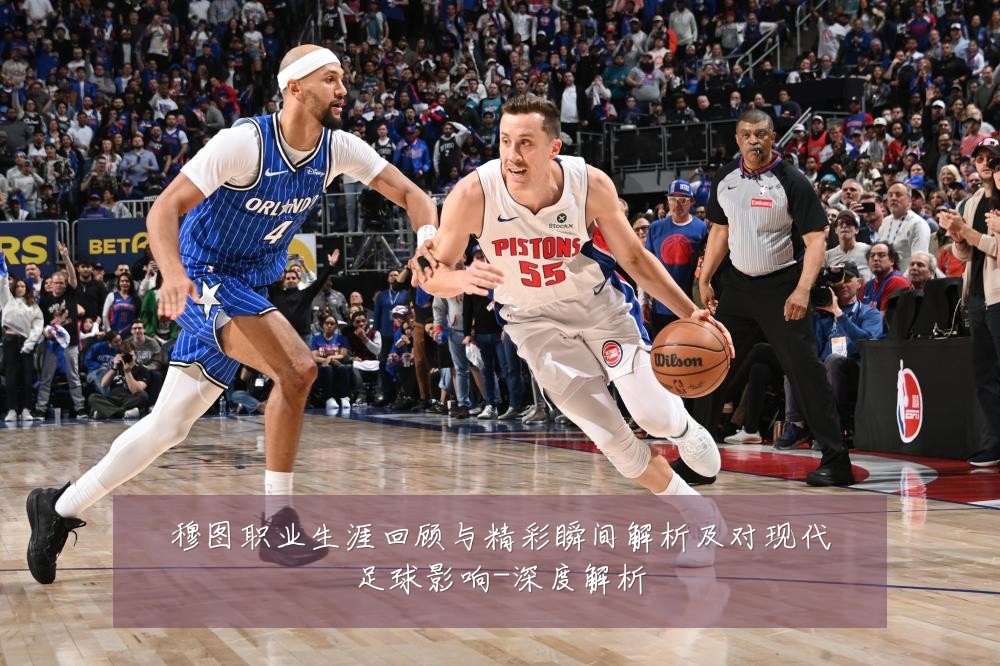 穆图职业生涯回顾与精彩瞬间解析及对现代足球影响-深度解析