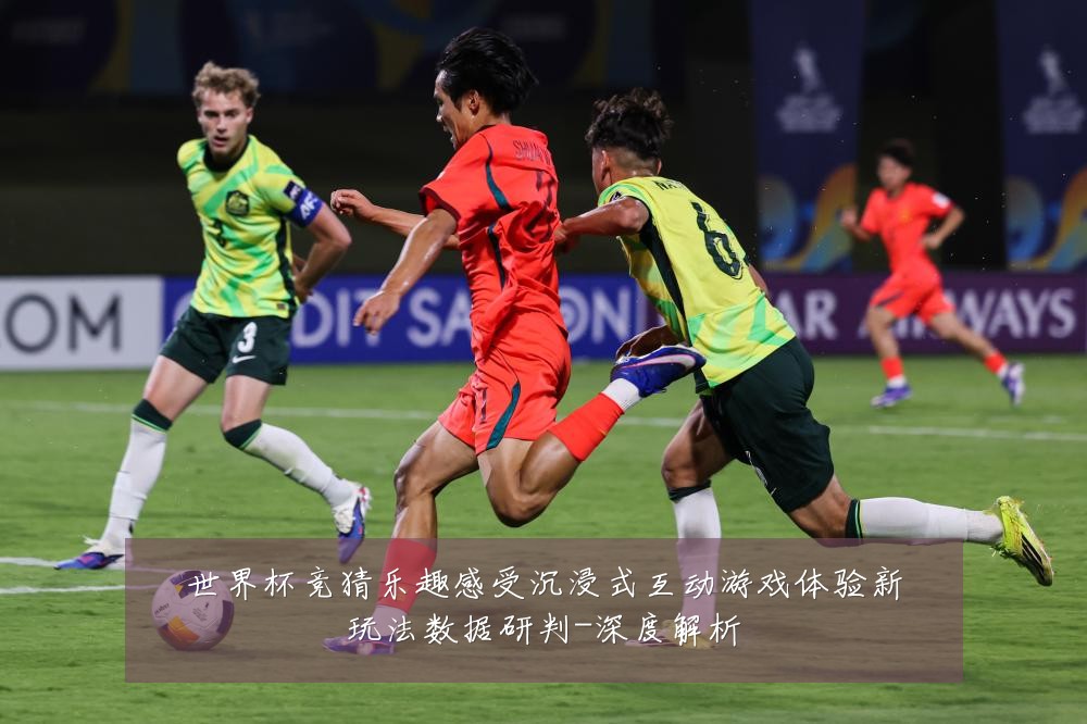 世界杯竞猜乐趣感受沉浸式互动游戏体验新玩法数据研判-深度解析